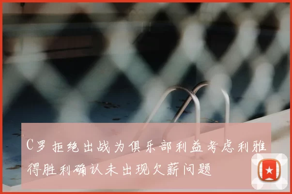 C罗拒绝出战为俱乐部利益考虑利雅得胜利确认未出现欠薪问题