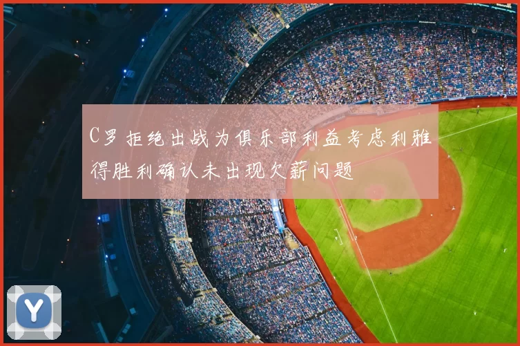 C罗拒绝出战为俱乐部利益考虑利雅得胜利确认未出现欠薪问题