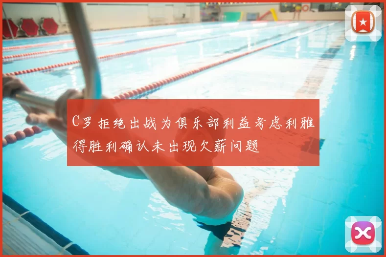 C罗拒绝出战为俱乐部利益考虑利雅得胜利确认未出现欠薪问题