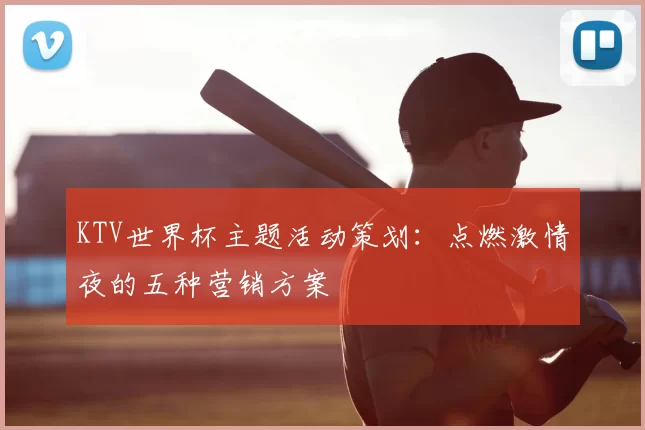 KTV世界杯主题活动策划：点燃激情夜的五种营销方案