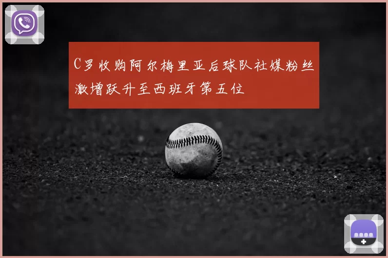 C罗收购阿尔梅里亚后球队社媒粉丝激增跃升至西班牙第五位