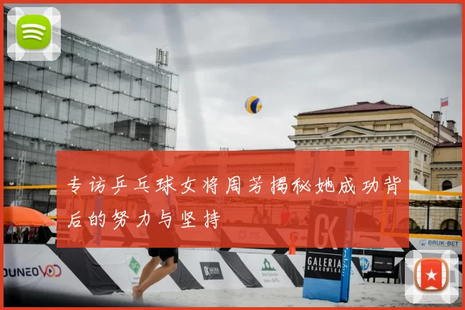 专访乒乓球女将周芳揭秘她成功背后的努力与坚持