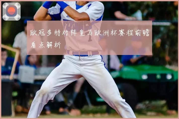 欧冠多特对阵皇马欧洲杯赛程前瞻看点解析