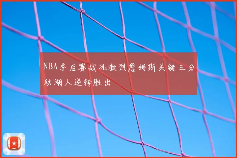 NBA季后赛战况激烈詹姆斯关键三分助湖人逆转胜出