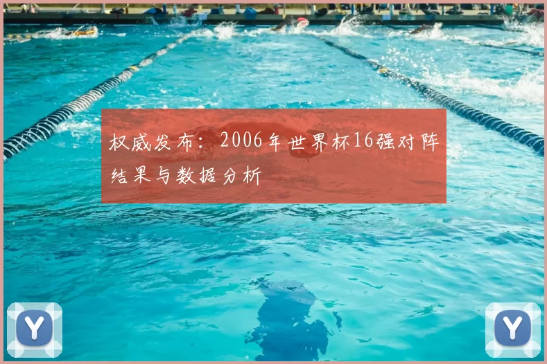权威发布:2006年世界杯16强对阵结果与数据分析