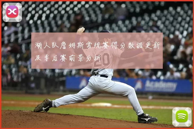 湖人队詹姆斯常规赛得分数据更新及季后赛前景分析