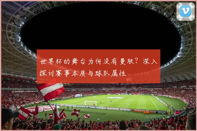 世界杯的舞台为何没有曼联？深入探讨赛事本质与球队属性