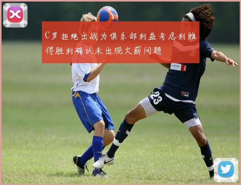 C罗拒绝出战为俱乐部利益考虑利雅得胜利确认未出现欠薪问题