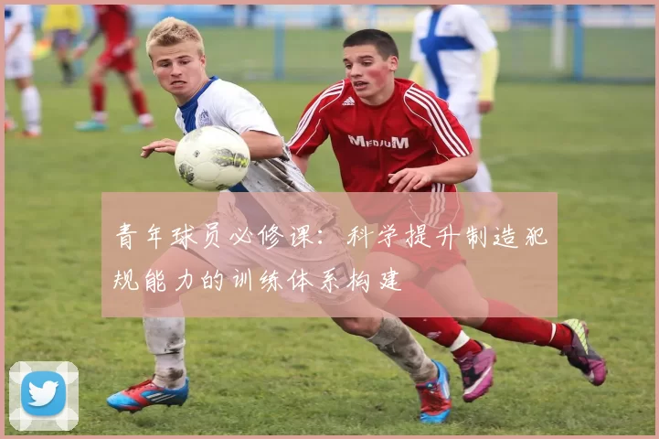 青年球员必修课：科学提升制造犯规能力的训练体系构建