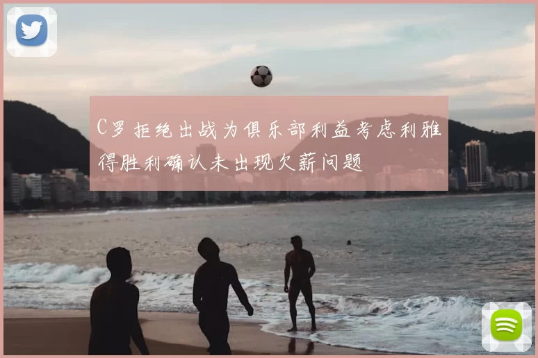 C罗拒绝出战为俱乐部利益考虑利雅得胜利确认未出现欠薪问题