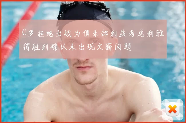 C罗拒绝出战为俱乐部利益考虑利雅得胜利确认未出现欠薪问题
