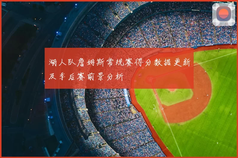 湖人队詹姆斯常规赛得分数据更新及季后赛前景分析