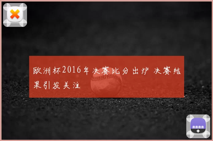 欧洲杯2016年决赛比分出炉 决赛结果引发关注