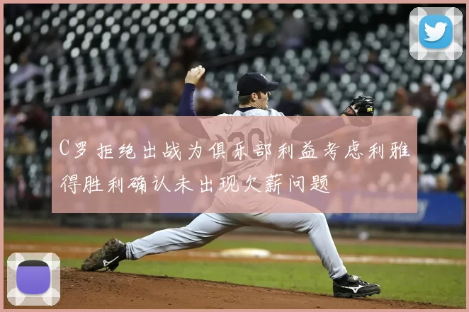 C罗拒绝出战为俱乐部利益考虑利雅得胜利确认未出现欠薪问题