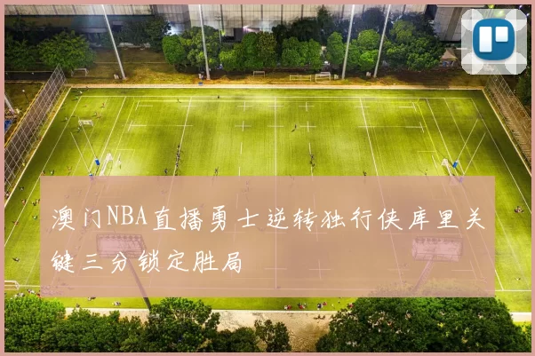 澳门NBA直播勇士逆转独行侠库里关键三分锁定胜局