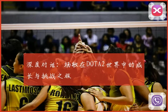 深度对话:杨敏在DOTA2世界中的成长与挑战之旅