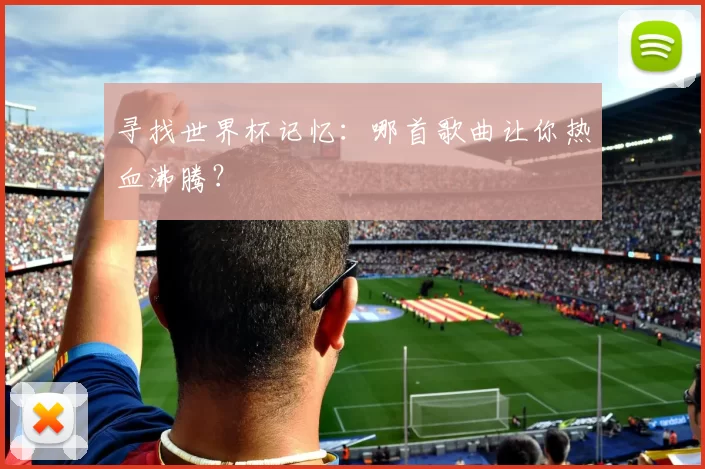 寻找世界杯记忆:哪首歌曲让你热血沸腾?