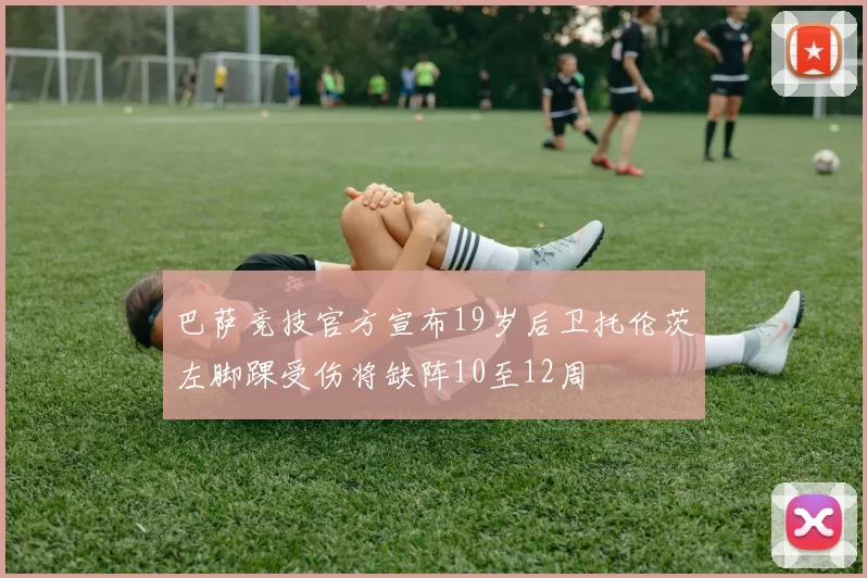 巴萨竞技官方宣布19岁后卫托伦茨左脚踝受伤将缺阵10至12周