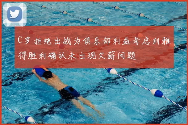 C罗拒绝出战为俱乐部利益考虑利雅得胜利确认未出现欠薪问题