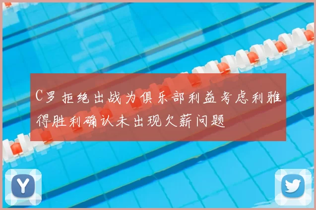 C罗拒绝出战为俱乐部利益考虑利雅得胜利确认未出现欠薪问题