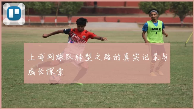 上海网球队转型之路的真实记录与成长探索