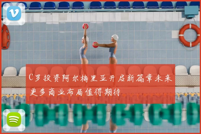 C罗投资阿尔梅里亚开启新篇章未来更多商业布局值得期待