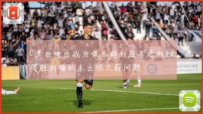 C罗拒绝出战为俱乐部利益考虑利雅得胜利确认未出现欠薪问题