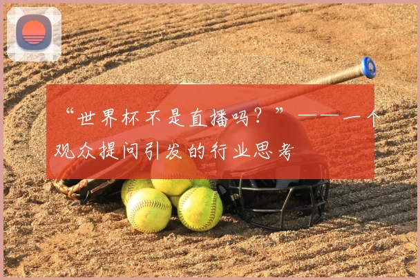 “世界杯不是直播吗？”——一个观众提问引发的行业思考