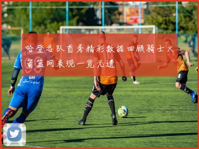 哈登各队首秀精彩数据回顾骑士火箭篮网表现一览无遗