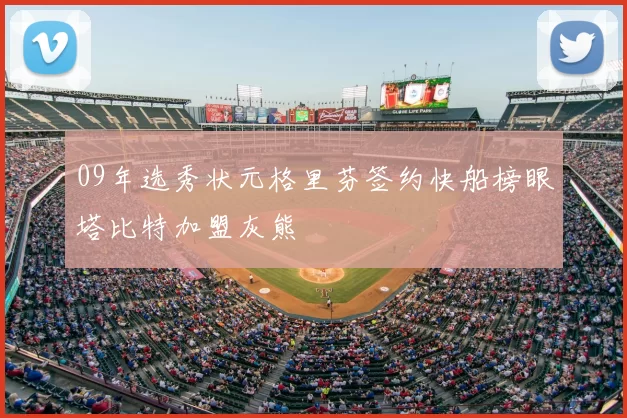 09年选秀状元格里芬签约快船榜眼塔比特加盟灰熊
