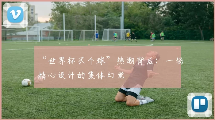 “世界杯买个球”热潮背后：一场精心设计的集体幻觉