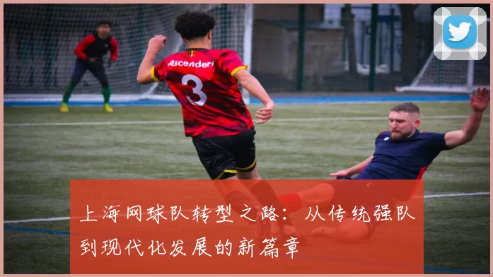 上海网球队转型之路：从传统强队到现代化发展的新篇章