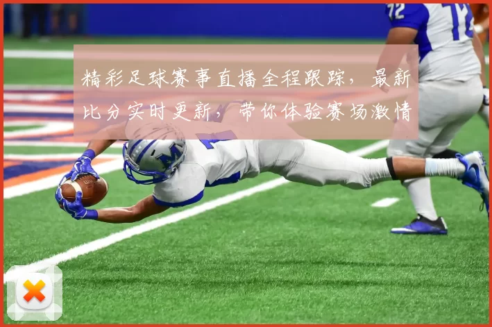精彩足球赛事直播全程跟踪，最新比分实时更新，带你体验赛场激情与热血！