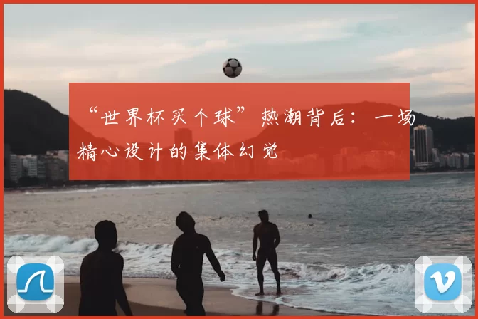 “世界杯买个球”热潮背后：一场精心设计的集体幻觉