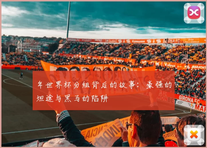 年世界杯分组背后的故事：豪强的坦途与黑马的陷阱