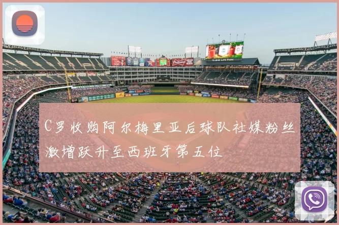 C罗收购阿尔梅里亚后球队社媒粉丝激增跃升至西班牙第五位