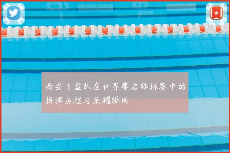 西安飞盘队在世界攀岩锦标赛中的拼搏历程与荣耀瞬间