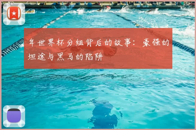 年世界杯分组背后的故事：豪强的坦途与黑马的陷阱