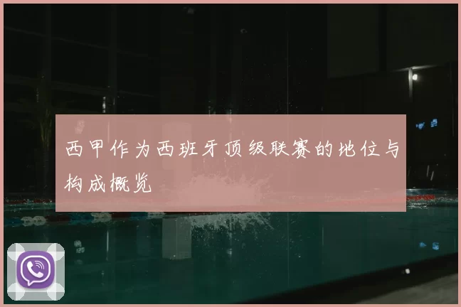 西甲作为西班牙顶级联赛的地位与构成概览