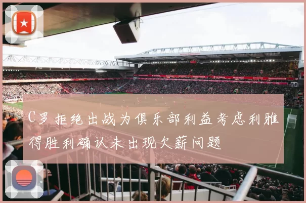 C罗拒绝出战为俱乐部利益考虑利雅得胜利确认未出现欠薪问题