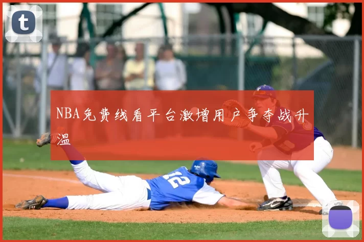 NBA免费线看平台激增用户争夺战升温