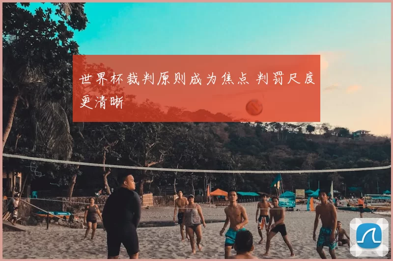世界杯裁判原则成为焦点 判罚尺度更清晰