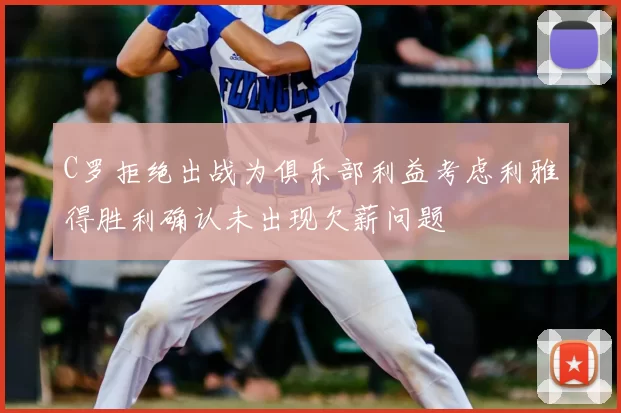 C罗拒绝出战为俱乐部利益考虑利雅得胜利确认未出现欠薪问题