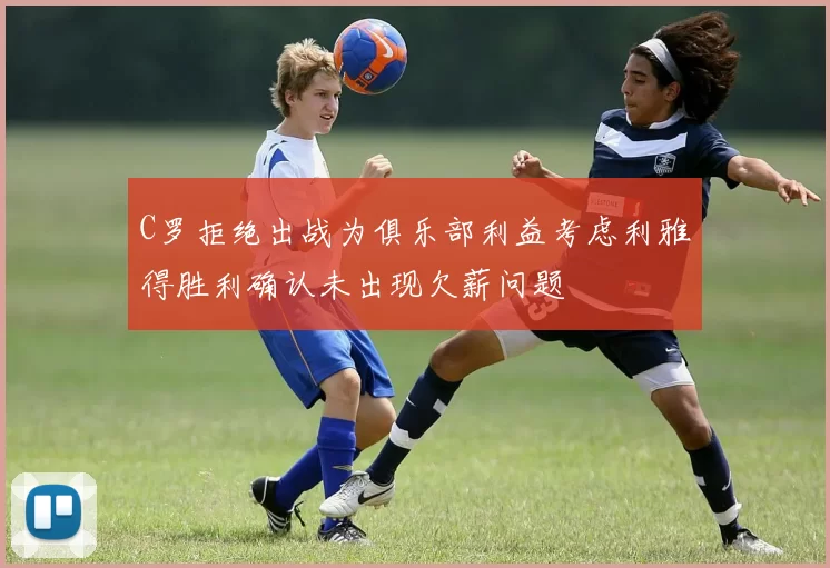 C罗拒绝出战为俱乐部利益考虑利雅得胜利确认未出现欠薪问题