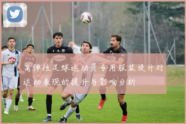 高弹性足球运动员专用服装设计对运动表现的提升与影响分析