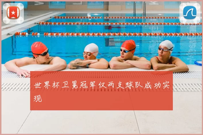 世界杯卫冕冠军仅两支球队成功实现
