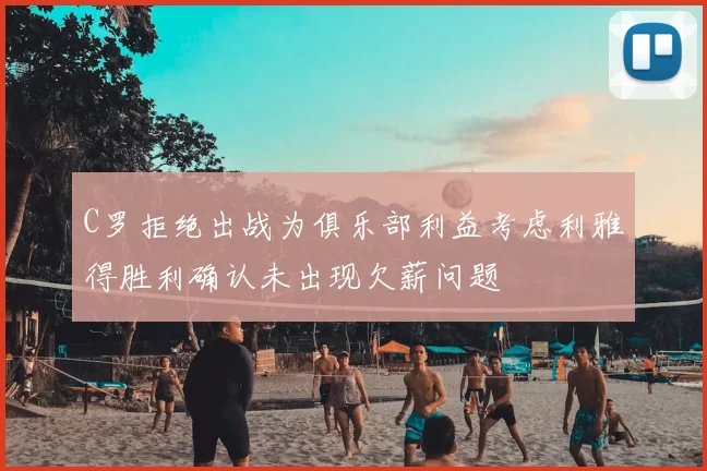 C罗拒绝出战为俱乐部利益考虑利雅得胜利确认未出现欠薪问题