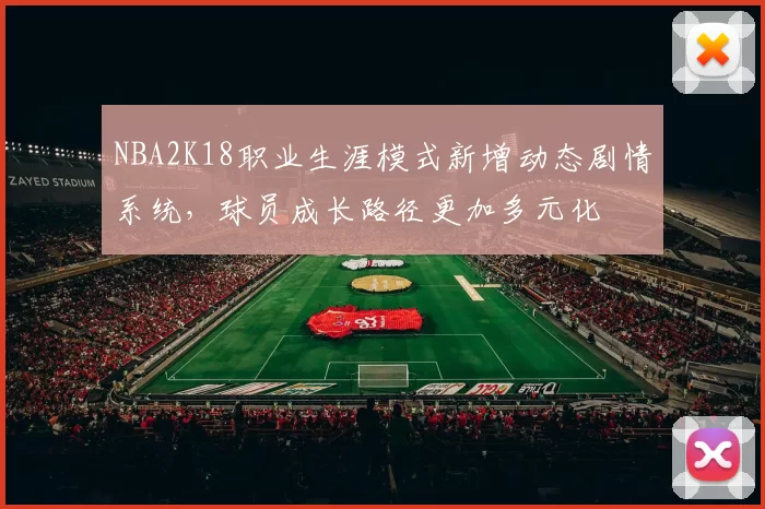 NBA2K18职业生涯模式新增动态剧情系统，球员成长路径更加多元化