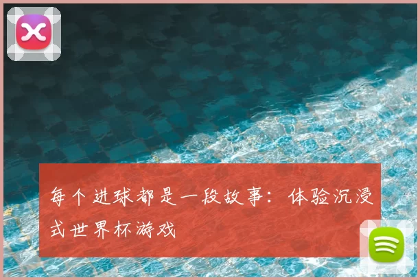 每个进球都是一段故事:体验沉浸式世界杯游戏