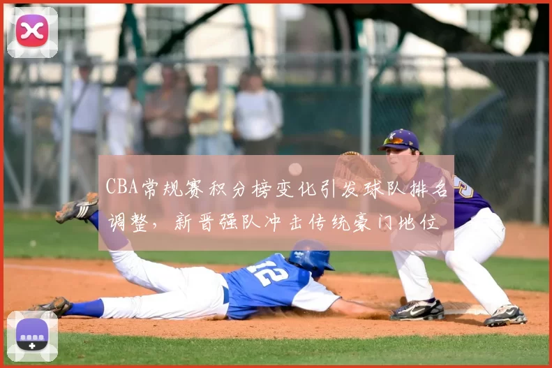 CBA常规赛积分榜变化引发球队排名调整，新晋强队冲击传统豪门地位